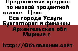 Предложение кредита по низкой процентной ставке › Цена ­ 10 000 000 - Все города Услуги » Бухгалтерия и финансы   . Архангельская обл.,Мирный г.